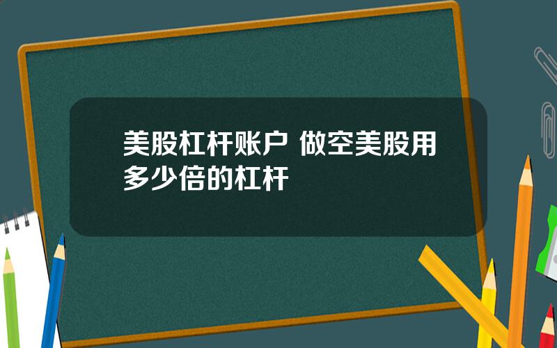 美股杠杆账户 做空美股用多少倍的杠杆